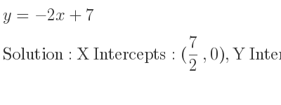 The y=-2x+7 is X Intercepts: (7/2 ,0),Y Intercepts: (0,7)